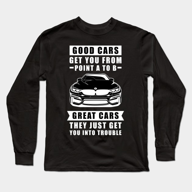 The Good Cars Get You From Point A To B, Great Cars - They Just Get You Into Trouble - Funny Car Quote Long Sleeve T-Shirt by DesignWood Atelier